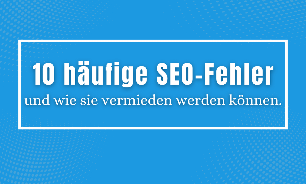 Die 10 häufigsten SEO-Fehler und und wie sie vermieden werden können.