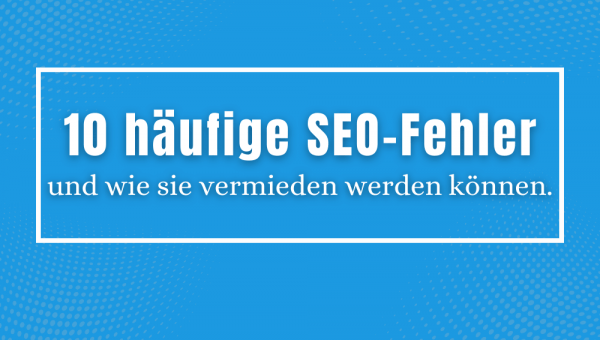 Die 10 häufigsten SEO-Fehler und und wie sie vermieden werden können.