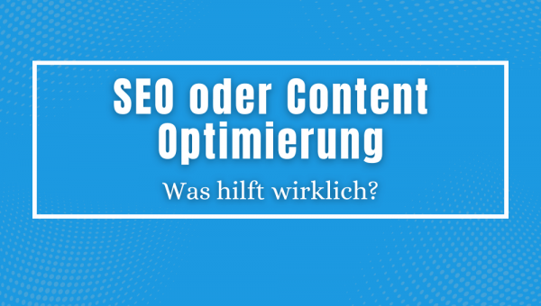 SEO oder Content Optimierung - Was hilft wirklich