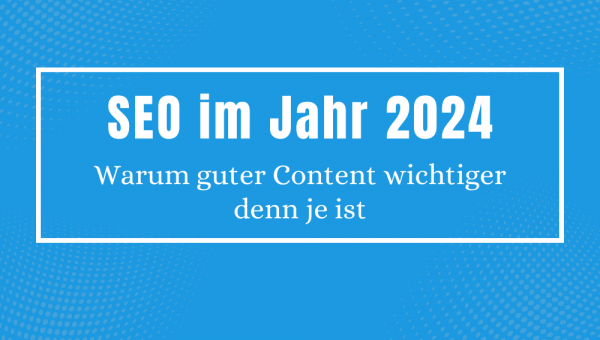 SEO im Jahr 2024 - Warum guter Content wichtiger denn je ist
