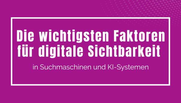 Die wichtigsten Faktoren für digitale Sichtbarkeit in Suchmaschinen und KI-Systemen